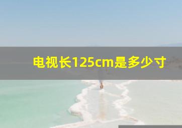 电视长125cm是多少寸