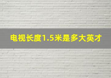 电视长度1.5米是多大英才