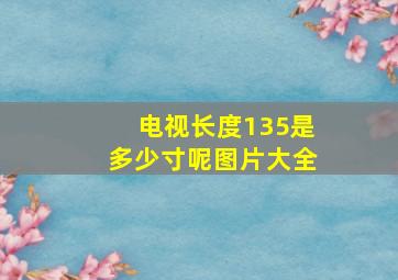 电视长度135是多少寸呢图片大全