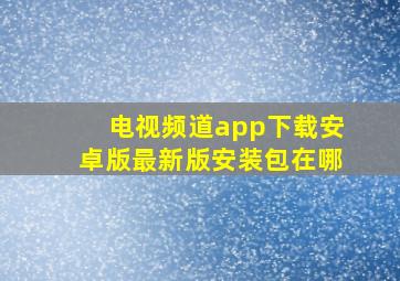 电视频道app下载安卓版最新版安装包在哪