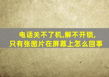 电话关不了机,解不开锁,只有张图片在屏幕上怎么回事