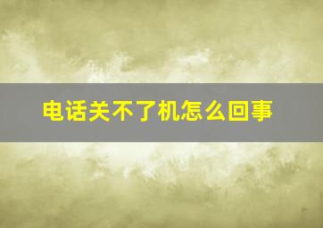 电话关不了机怎么回事