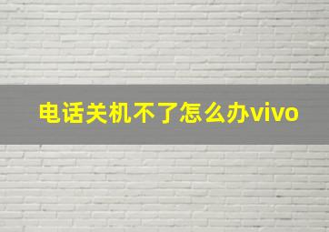 电话关机不了怎么办vivo