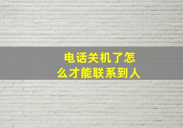 电话关机了怎么才能联系到人