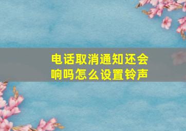 电话取消通知还会响吗怎么设置铃声