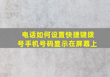 电话如何设置快捷键拨号手机号码显示在屏幕上