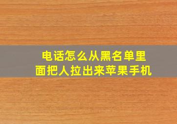 电话怎么从黑名单里面把人拉出来苹果手机