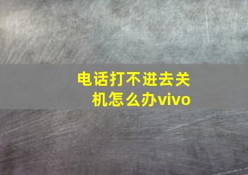 电话打不进去关机怎么办vivo