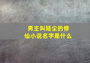 男主叫陆尘的修仙小说名字是什么