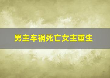 男主车祸死亡女主重生