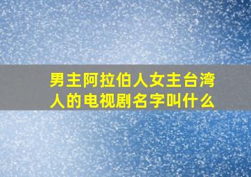 男主阿拉伯人女主台湾人的电视剧名字叫什么