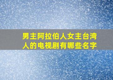 男主阿拉伯人女主台湾人的电视剧有哪些名字