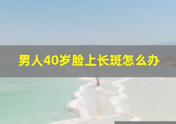 男人40岁脸上长斑怎么办