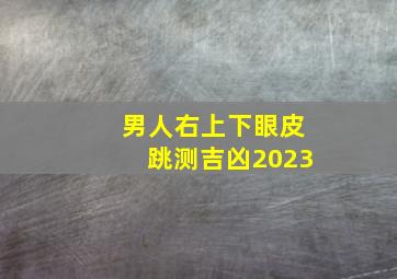 男人右上下眼皮跳测吉凶2023