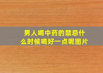 男人喝中药的禁忌什么时候喝好一点呢图片