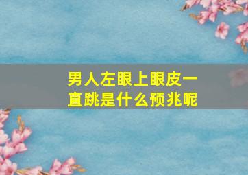 男人左眼上眼皮一直跳是什么预兆呢