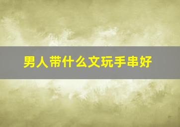 男人带什么文玩手串好