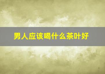 男人应该喝什么茶叶好