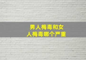 男人梅毒和女人梅毒哪个严重