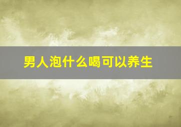 男人泡什么喝可以养生