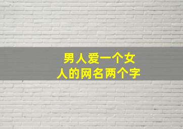 男人爱一个女人的网名两个字