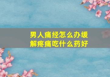 男人痛经怎么办缓解疼痛吃什么药好