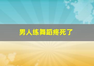 男人练舞蹈疼死了