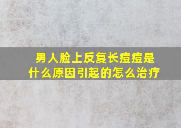 男人脸上反复长痘痘是什么原因引起的怎么治疗