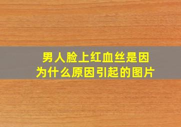 男人脸上红血丝是因为什么原因引起的图片