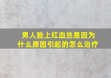 男人脸上红血丝是因为什么原因引起的怎么治疗