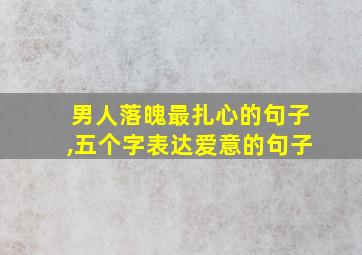 男人落魄最扎心的句子,五个字表达爱意的句子