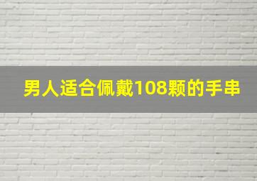 男人适合佩戴108颗的手串