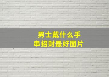 男士戴什么手串招财最好图片