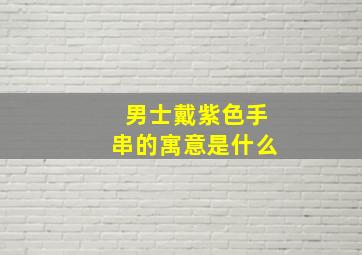 男士戴紫色手串的寓意是什么