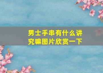 男士手串有什么讲究嘛图片欣赏一下