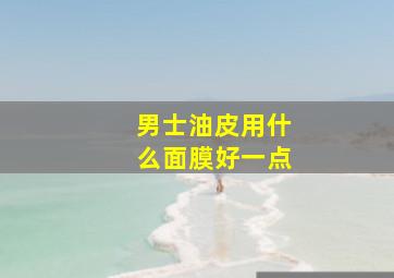 男士油皮用什么面膜好一点