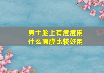 男士脸上有痘痘用什么面膜比较好用