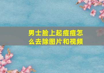 男士脸上起痘痘怎么去除图片和视频