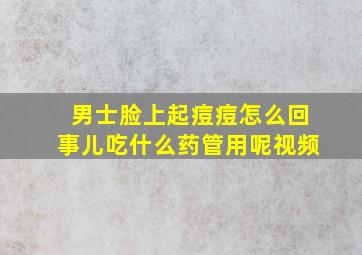 男士脸上起痘痘怎么回事儿吃什么药管用呢视频