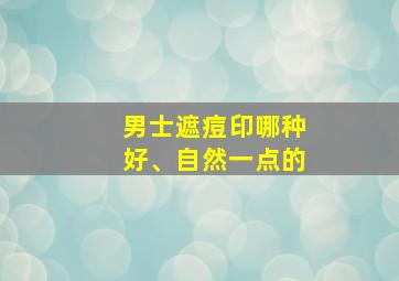 男士遮痘印哪种好、自然一点的