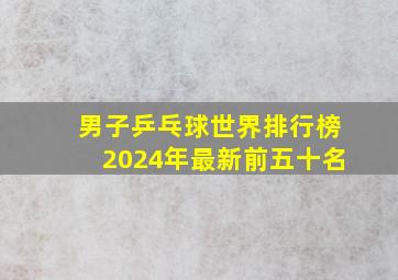 男子乒乓球世界排行榜2024年最新前五十名