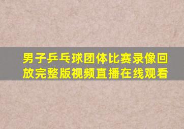 男子乒乓球团体比赛录像回放完整版视频直播在线观看