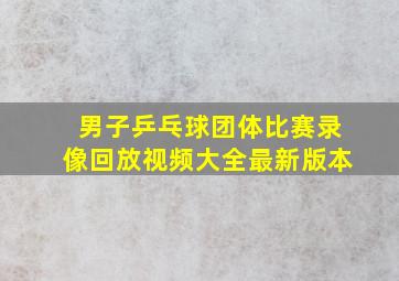 男子乒乓球团体比赛录像回放视频大全最新版本