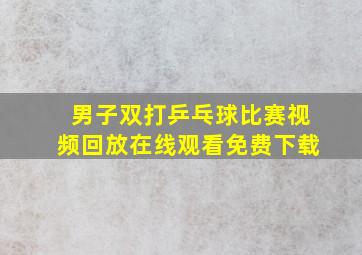 男子双打乒乓球比赛视频回放在线观看免费下载