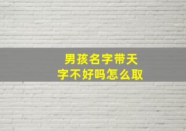 男孩名字带天字不好吗怎么取