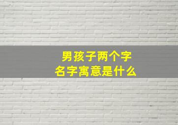 男孩子两个字名字寓意是什么