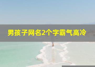 男孩子网名2个字霸气高冷