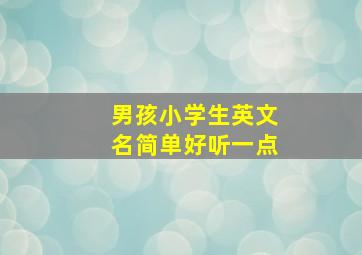 男孩小学生英文名简单好听一点