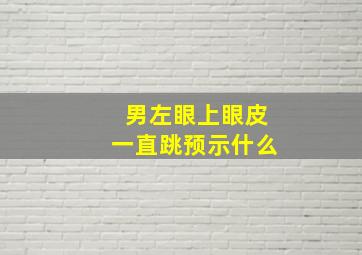 男左眼上眼皮一直跳预示什么