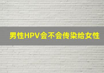 男性HPV会不会传染给女性